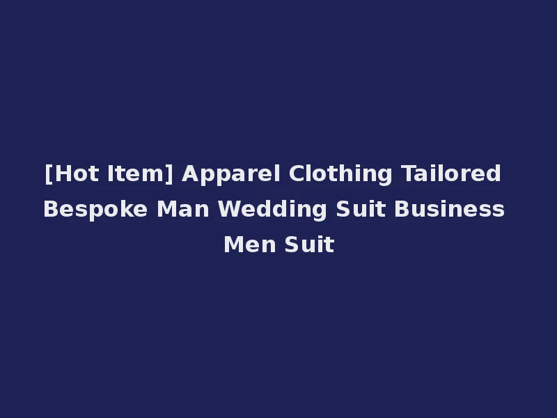 [Hot Item] Apparel Clothing Tailored Bespoke Man Wedding Suit Business Men Suit