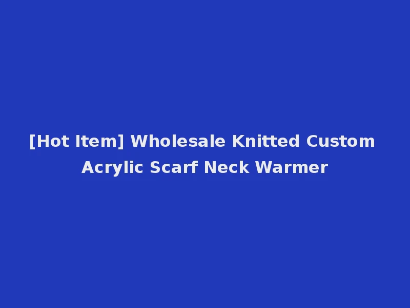 [Hot Item] Wholesale Knitted Custom Acrylic Scarf Neck Warmer