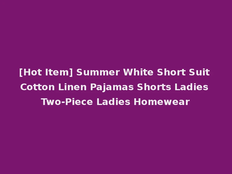 [Hot Item] Summer White Short Suit Cotton Linen Pajamas Shorts Ladies Two-Piece Ladies Homewear