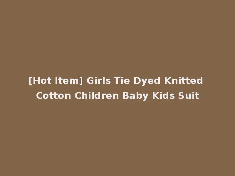 [Hot Item] Girls Tie Dyed Knitted Cotton Children Baby Kids Suit