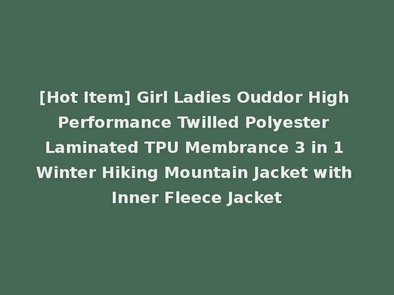 [Hot Item] Girl Ladies Ouddor High Performance Twilled Polyester Laminated TPU Membrance 3 in 1 Winter Hiking Mountain Jacket with Inner Fleece Jacket