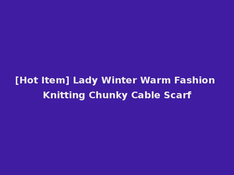[Hot Item] Lady Winter Warm Fashion Knitting Chunky Cable Scarf
