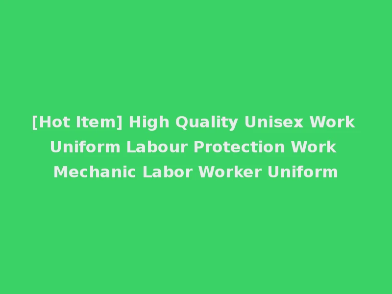 [Hot Item] High Quality Unisex Work Uniform Labour Protection Work Mechanic Labor Worker Uniform