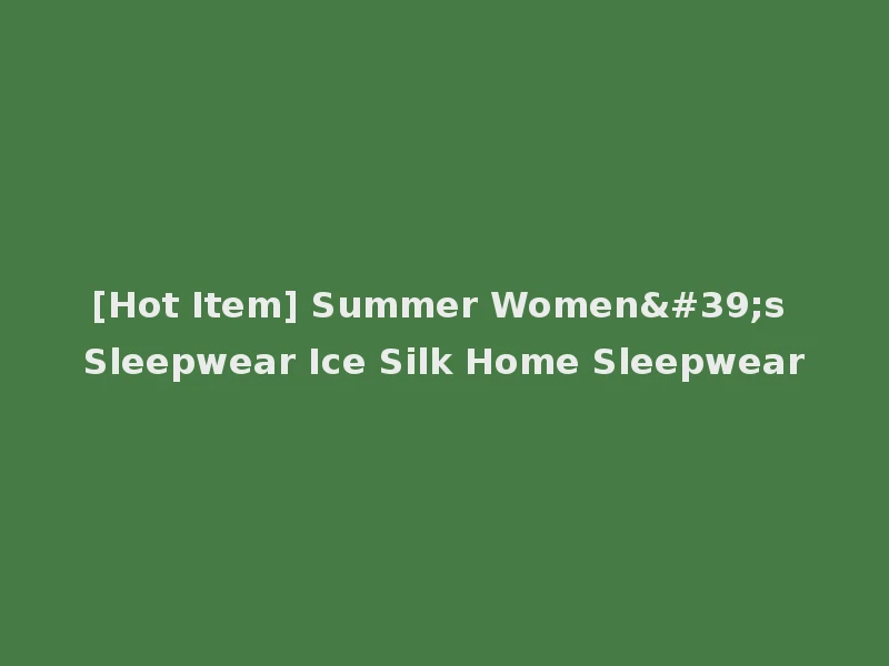[Hot Item] Summer Women's Sleepwear Ice Silk Home Sleepwear