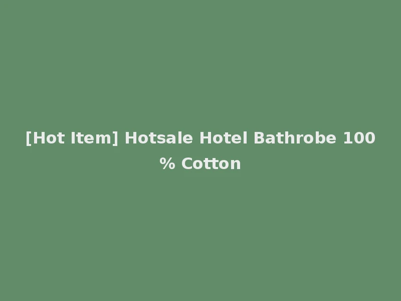 [Hot Item] Hotsale Hotel Bathrobe 100% Cotton