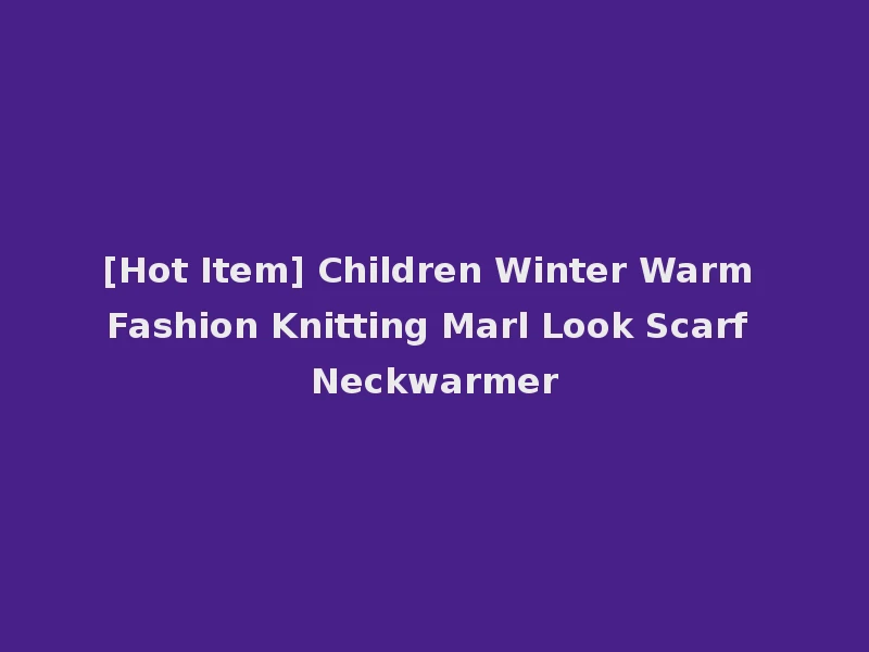 [Hot Item] Children Winter Warm Fashion Knitting Marl Look Scarf Neckwarmer