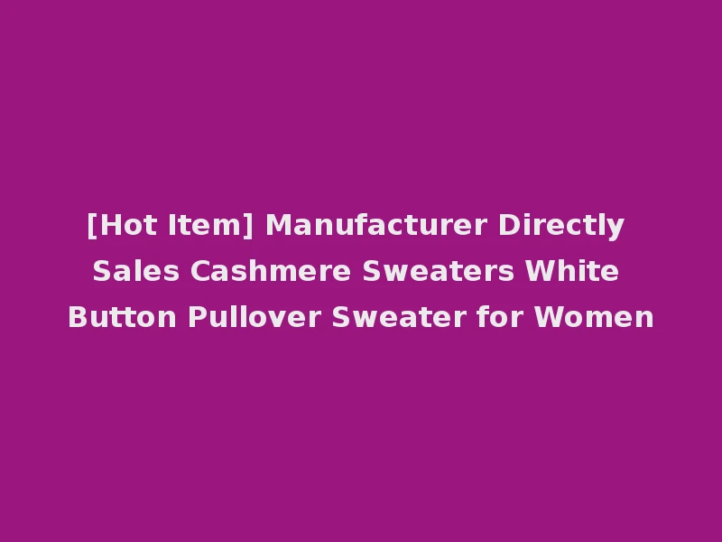 [Hot Item] Manufacturer Directly Sales Cashmere Sweaters White Button Pullover Sweater for Women