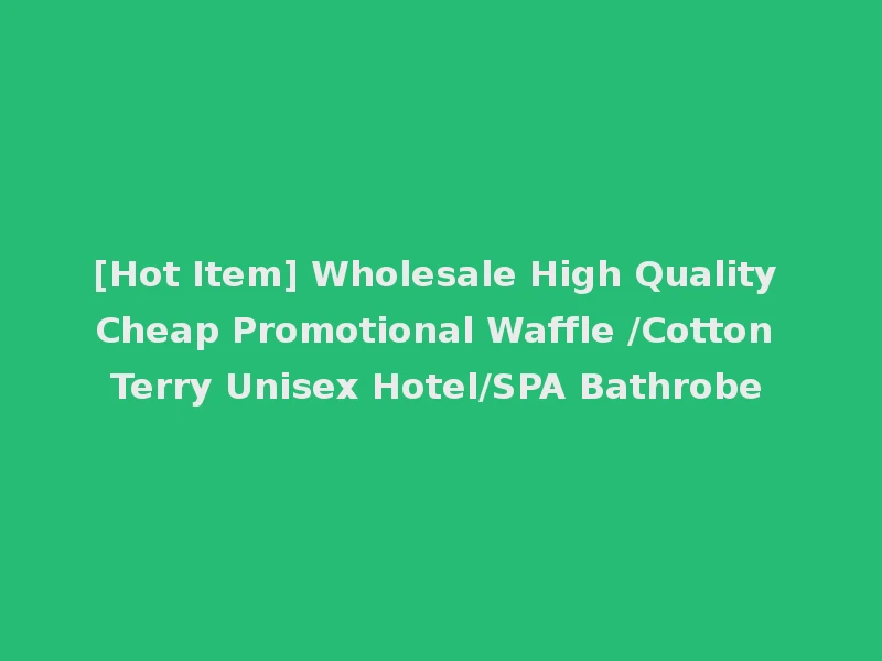 [Hot Item] Wholesale High Quality Cheap Promotional Waffle /Cotton Terry Unisex Hotel/SPA Bathrobe