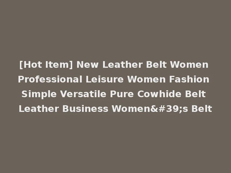 [Hot Item] New Leather Belt Women Professional Leisure Women Fashion Simple Versatile Pure Cowhide Belt Leather Business Women's Belt