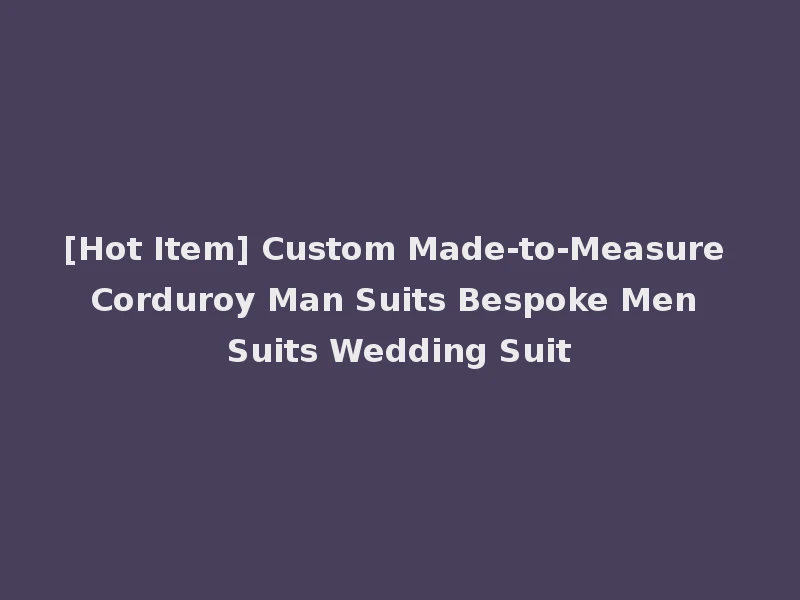 [Hot Item] Custom Made-to-Measure Corduroy Man Suits Bespoke Men Suits Wedding Suit