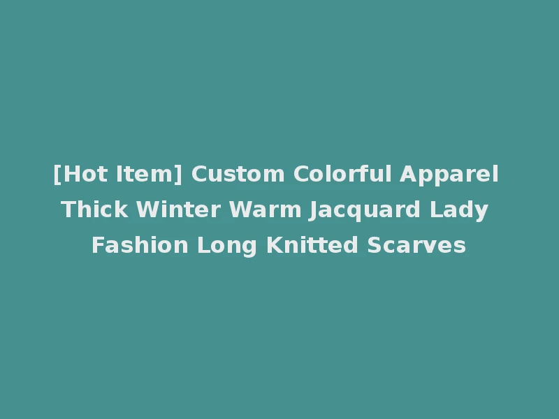 [Hot Item] Custom Colorful Apparel Thick Winter Warm Jacquard Lady Fashion Long Knitted Scarves