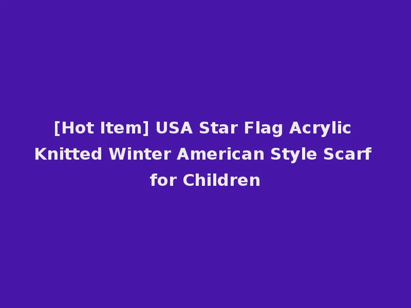 [Hot Item] USA Star Flag Acrylic Knitted Winter American Style Scarf for Children