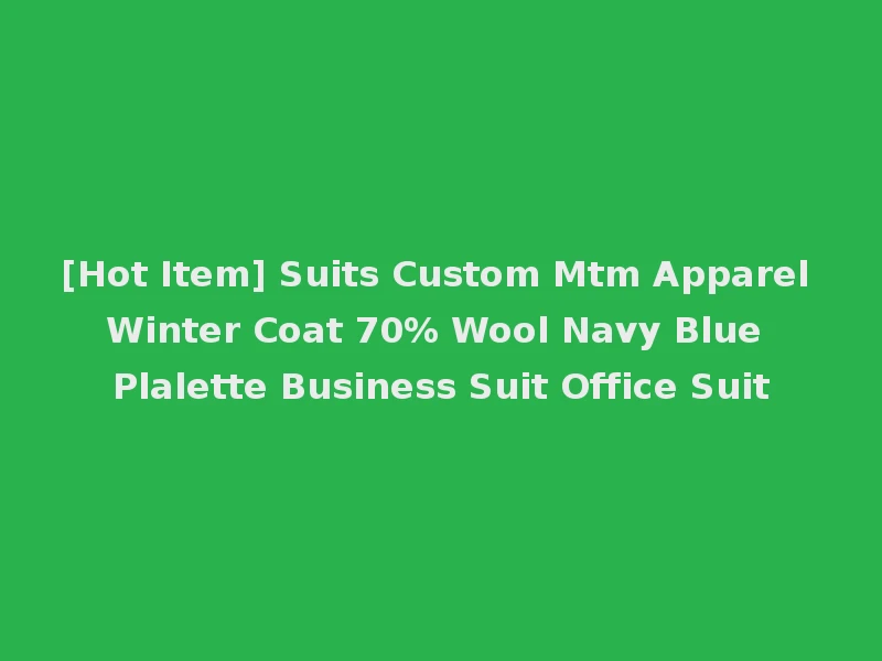 [Hot Item] Suits Custom Mtm Apparel Winter Coat 70% Wool Navy Blue Plalette Business Suit Office Suit