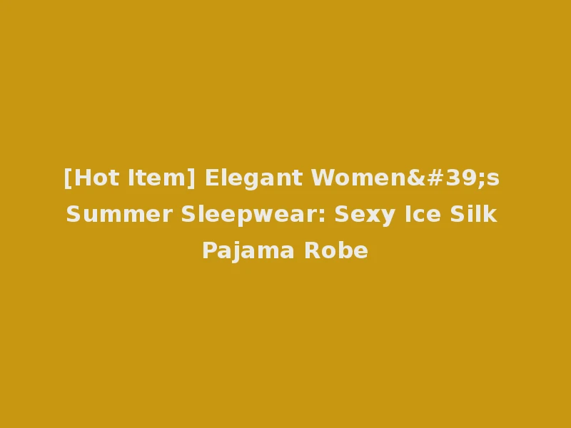 [Hot Item] Elegant Women's Summer Sleepwear: Sexy Ice Silk Pajama Robe