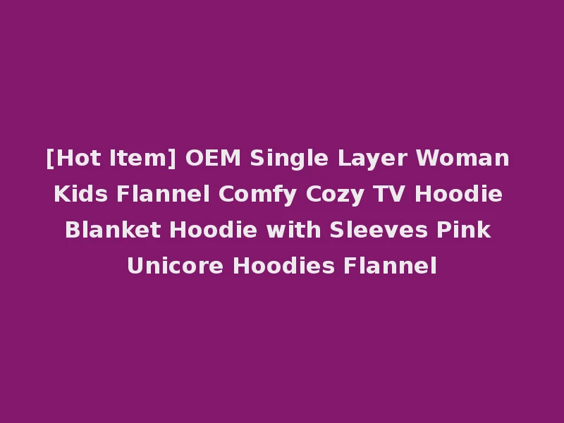 [Hot Item] OEM Single Layer Woman Kids Flannel Comfy Cozy TV Hoodie Blanket Hoodie with Sleeves Pink Unicore Hoodies Flannel