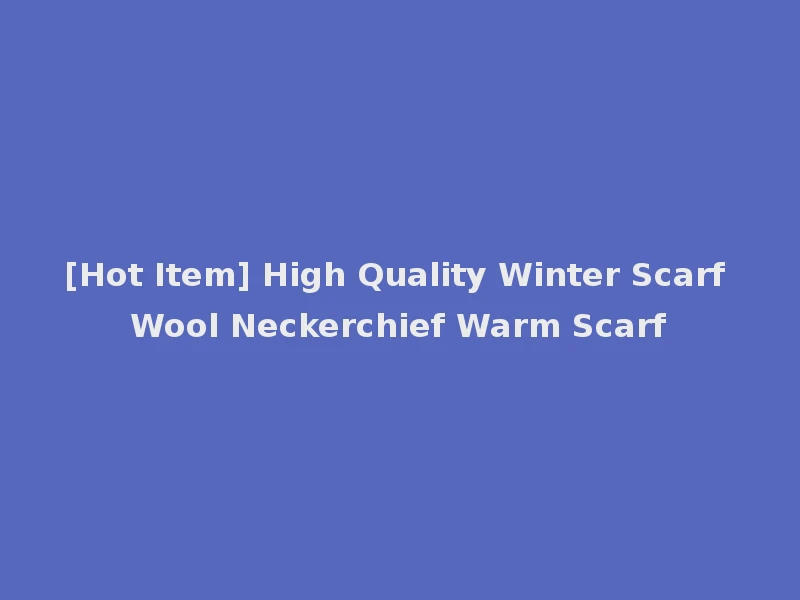 [Hot Item] High Quality Winter Scarf Wool Neckerchief Warm Scarf