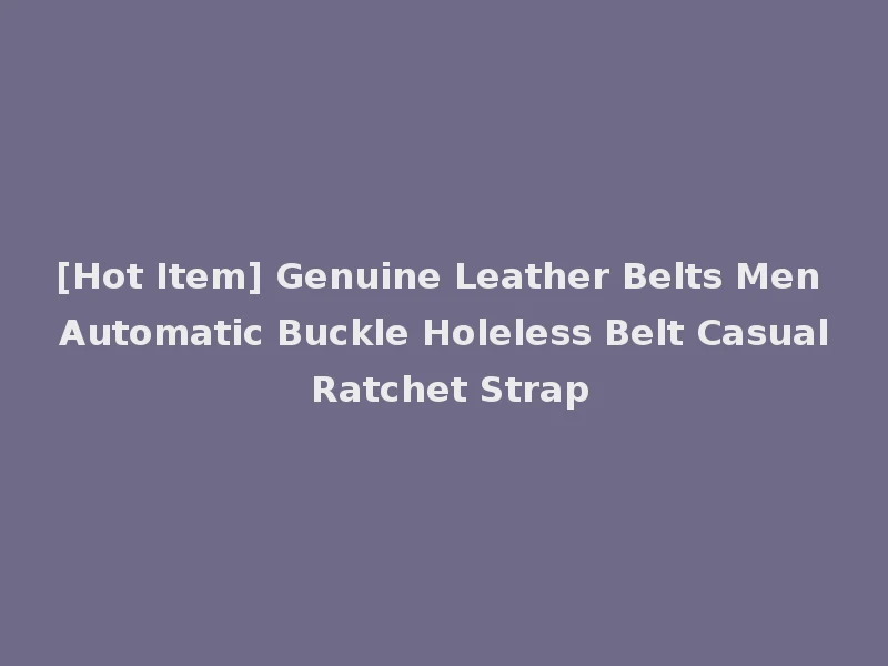 [Hot Item] Genuine Leather Belts Men Automatic Buckle Holeless Belt Casual Ratchet Strap