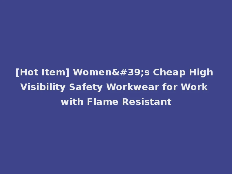 [Hot Item] Women's Cheap High Visibility Safety Workwear for Work with Flame Resistant