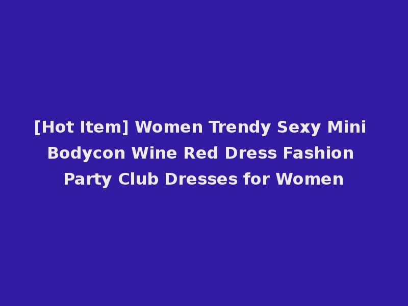 [Hot Item] Women Trendy Sexy Mini Bodycon Wine Red Dress Fashion Party Club Dresses for Women