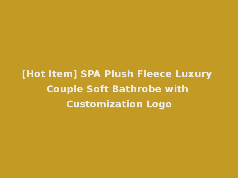 [Hot Item] SPA Plush Fleece Luxury Couple Soft Bathrobe with Customization Logo