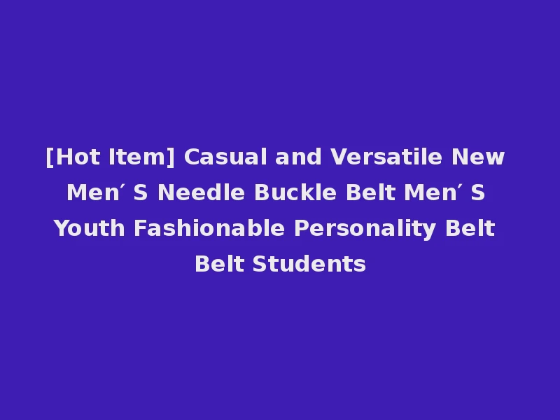 [Hot Item] Casual and Versatile New Men′ S Needle Buckle Belt Men′ S Youth Fashionable Personality Belt Belt Students