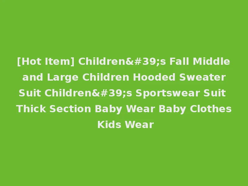 [Hot Item] Children's Fall Middle and Large Children Hooded Sweater Suit Children's Sportswear Suit Thick Section Baby Wear Baby Clothes Kids Wear