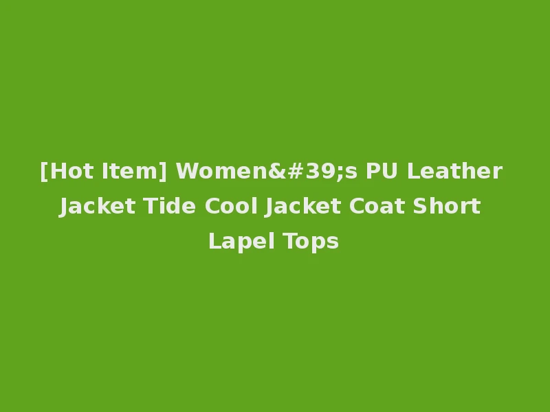 [Hot Item] Women's PU Leather Jacket Tide Cool Jacket Coat Short Lapel Tops