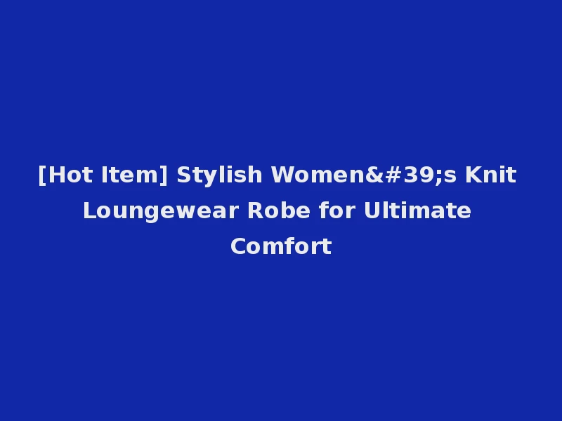 [Hot Item] Stylish Women's Knit Loungewear Robe for Ultimate Comfort