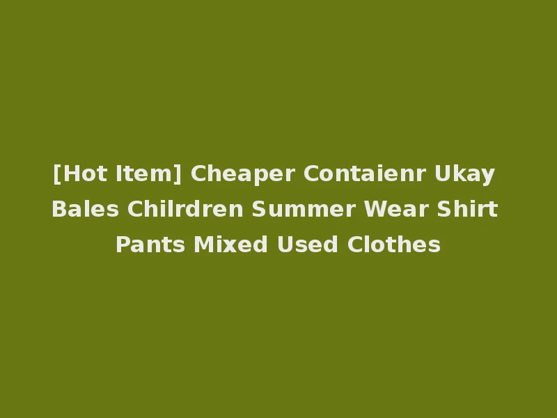 [Hot Item] Cheaper Contaienr Ukay Bales Chilrdren Summer Wear Shirt Pants Mixed Used Clothes
