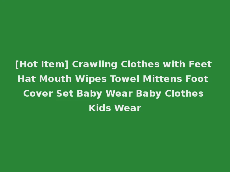 [Hot Item] Crawling Clothes with Feet Hat Mouth Wipes Towel Mittens Foot Cover Set Baby Wear Baby Clothes Kids Wear