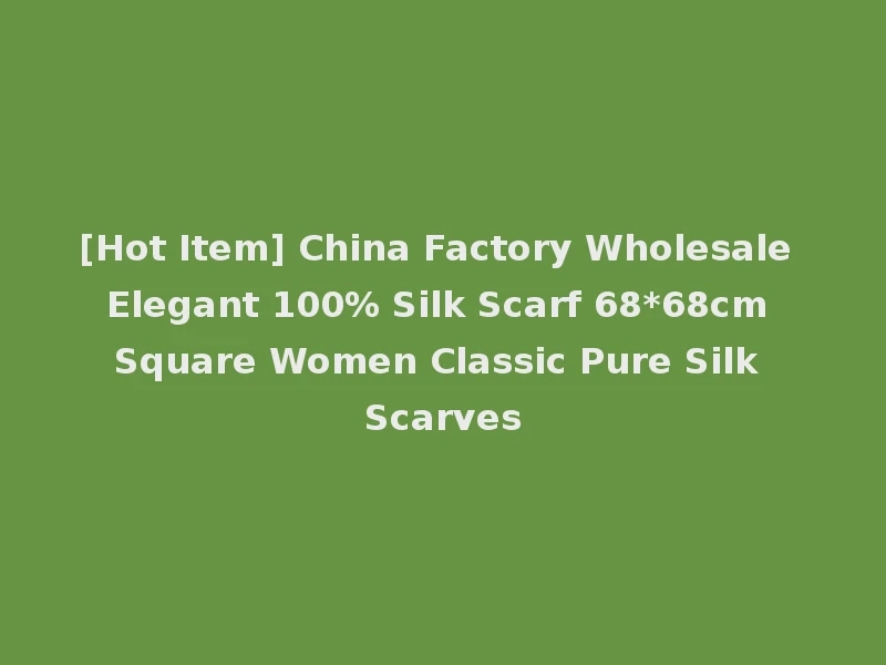 [Hot Item] China Factory Wholesale Elegant 100% Silk Scarf 68*68cm Square Women Classic Pure Silk Scarves