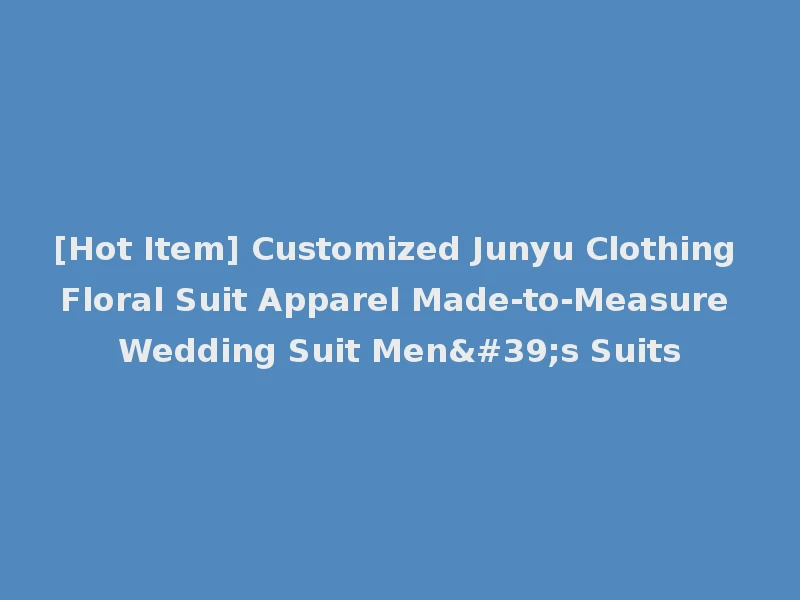 [Hot Item] Customized Junyu Clothing Floral Suit Apparel Made-to-Measure Wedding Suit Men's Suits