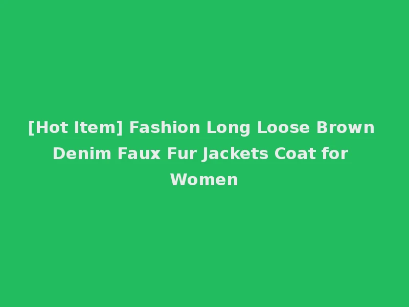 [Hot Item] Fashion Long Loose Brown Denim Faux Fur Jackets Coat for Women