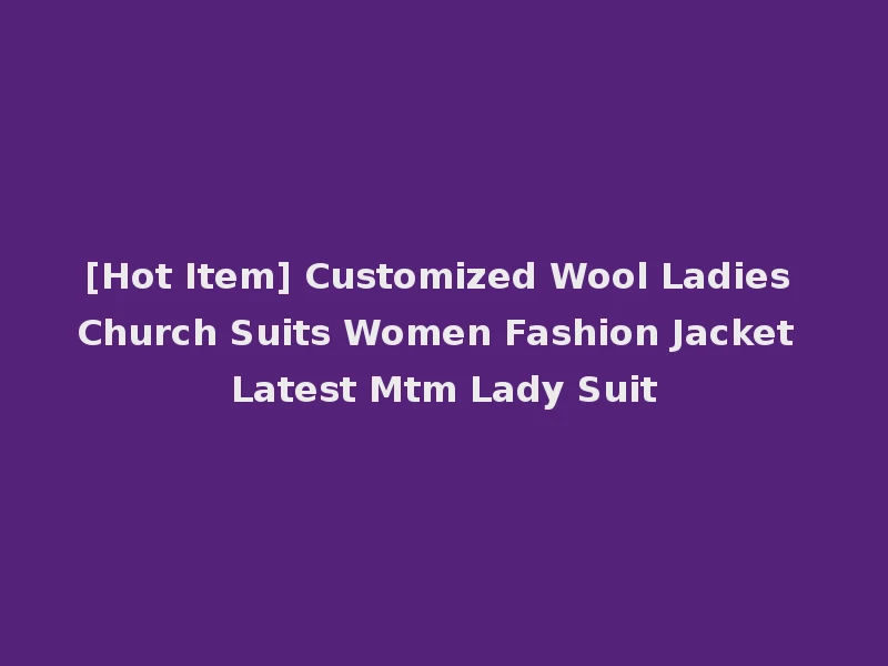 [Hot Item] Customized Wool Ladies Church Suits Women Fashion Jacket Latest Mtm Lady Suit