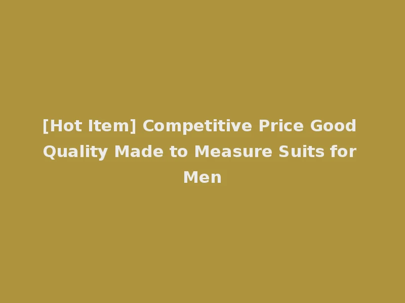 [Hot Item] Competitive Price Good Quality Made to Measure Suits for Men