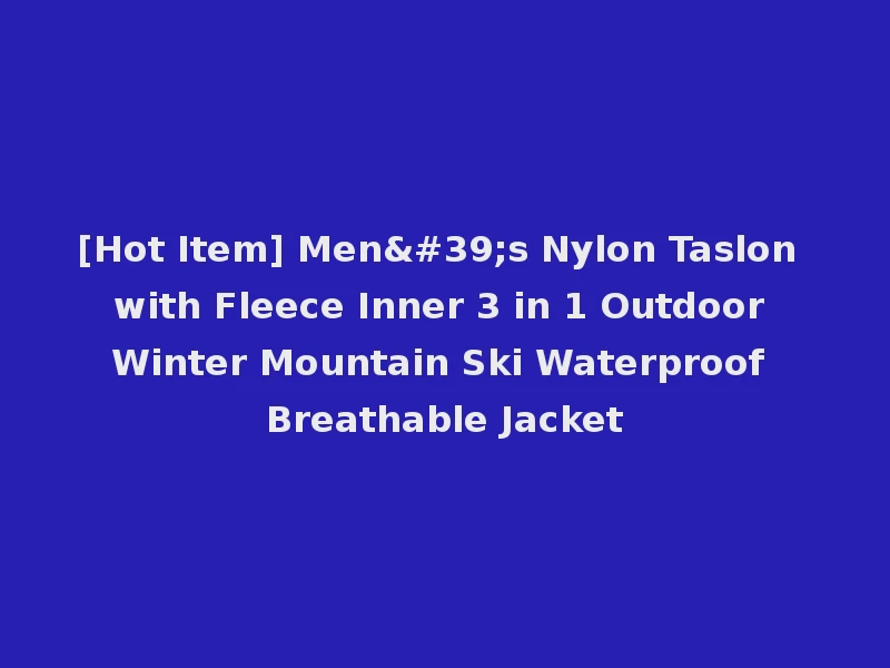 [Hot Item] Men's Nylon Taslon with Fleece Inner 3 in 1 Outdoor Winter Mountain Ski Waterproof Breathable Jacket