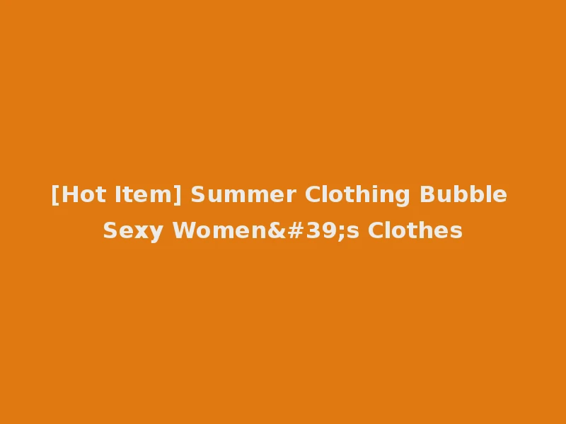 [Hot Item] Summer Clothing Bubble Sexy Women's Clothes
