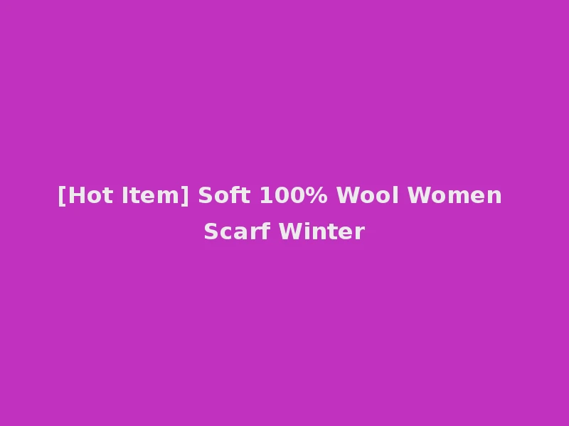 [Hot Item] Soft 100% Wool Women Scarf Winter