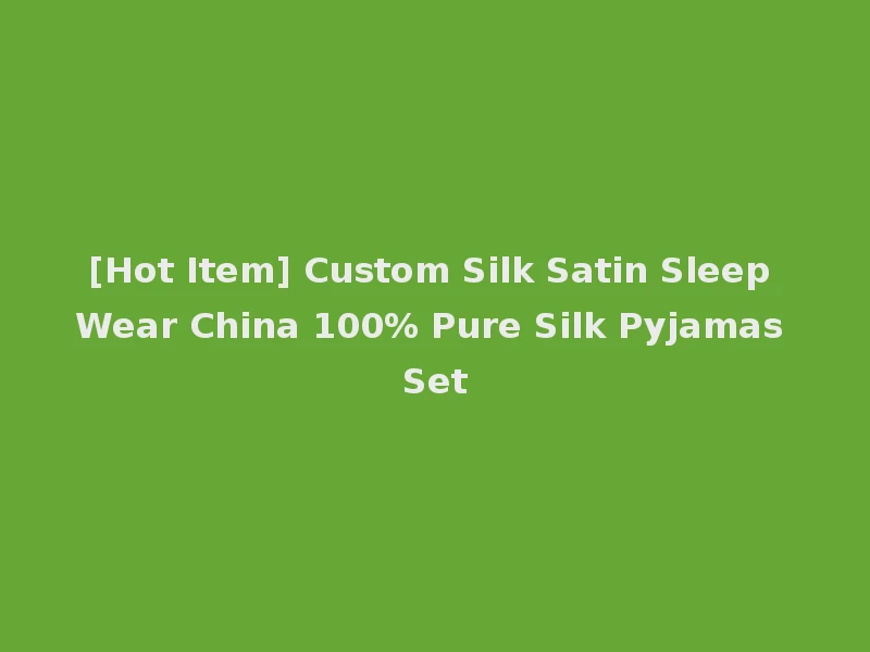 [Hot Item] Custom Silk Satin Sleep Wear China 100% Pure Silk Pyjamas Set