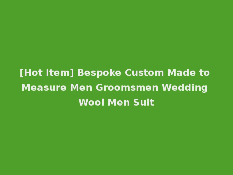 [Hot Item] Bespoke Custom Made to Measure Men Groomsmen Wedding Wool Men Suit