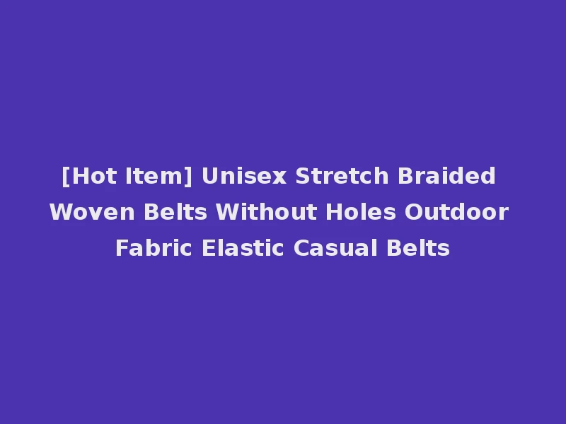 [Hot Item] Unisex Stretch Braided Woven Belts Without Holes Outdoor Fabric Elastic Casual Belts