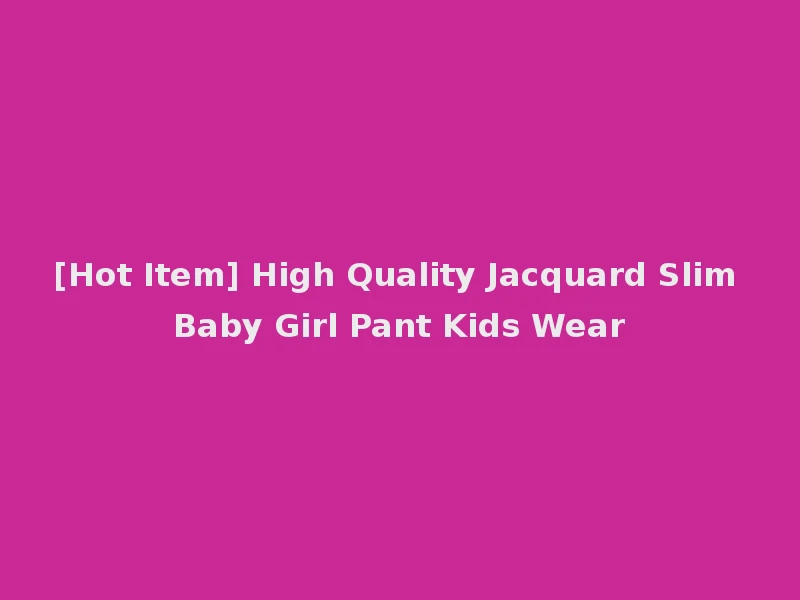 [Hot Item] High Quality Jacquard Slim Baby Girl Pant Kids Wear