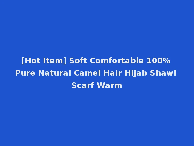 [Hot Item] Soft Comfortable 100% Pure Natural Camel Hair Hijab Shawl Scarf Warm