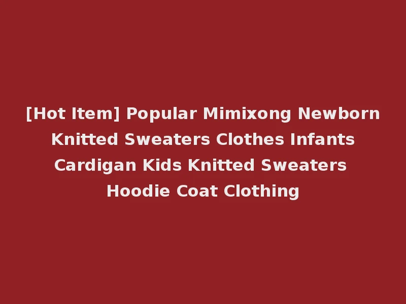[Hot Item] Popular Mimixong Newborn Knitted Sweaters Clothes Infants Cardigan Kids Knitted Sweaters Hoodie Coat Clothing