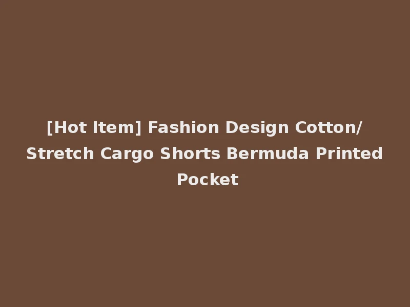 [Hot Item] Fashion Design Cotton/Stretch Cargo Shorts Bermuda Printed Pocket