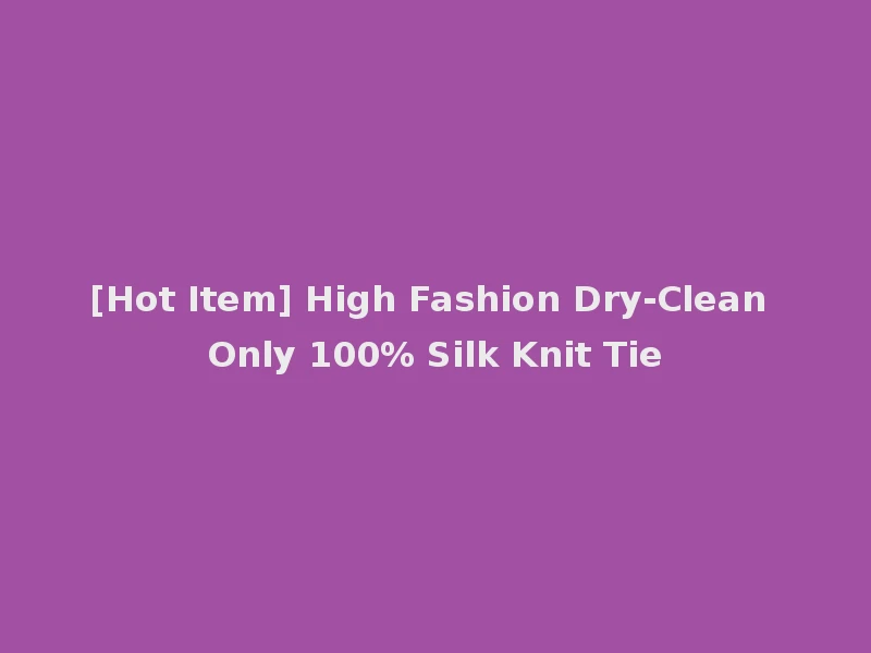 [Hot Item] High Fashion Dry-Clean Only 100% Silk Knit Tie