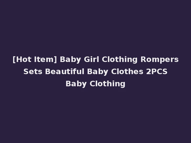 [Hot Item] Baby Girl Clothing Rompers Sets Beautiful Baby Clothes 2PCS Baby Clothing