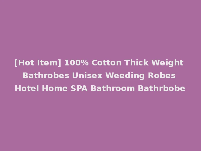 [Hot Item] 100% Cotton Thick Weight Bathrobes Unisex Weeding Robes Hotel Home SPA Bathroom Bathrbobe