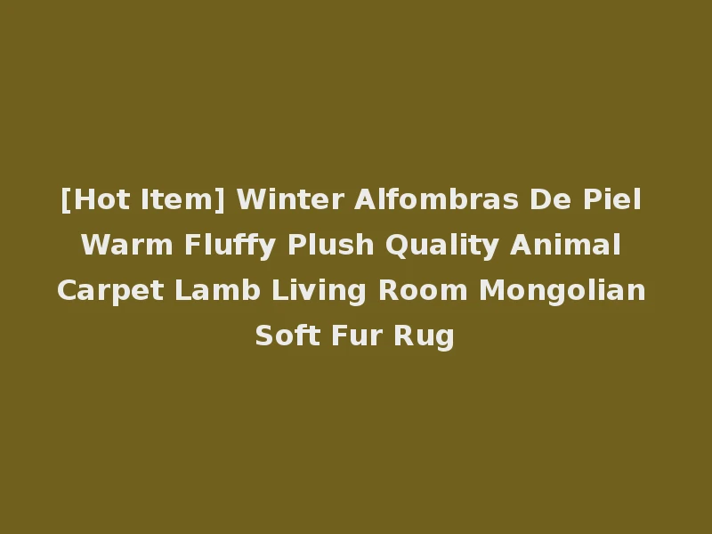 [Hot Item] Winter Alfombras De Piel Warm Fluffy Plush Quality Animal Carpet Lamb Living Room Mongolian Soft Fur Rug