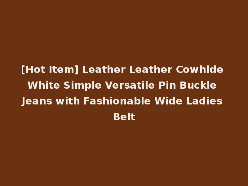 [Hot Item] Leather Leather Cowhide White Simple Versatile Pin Buckle Jeans with Fashionable Wide Ladies Belt